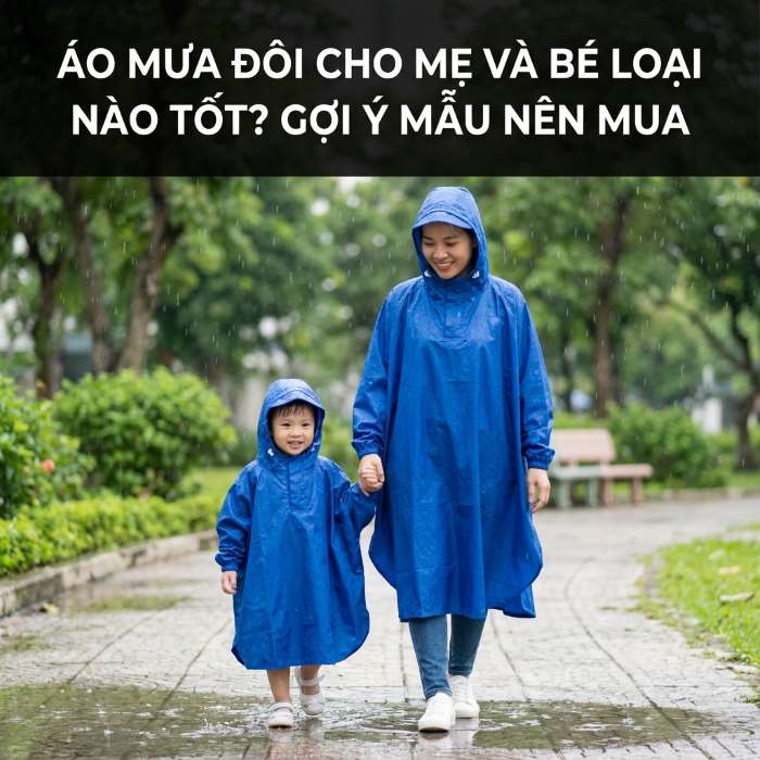 áo mưa đôi cho mẹ và bé nên chọn loại nào? Gợi ý một số mẫu nên mua